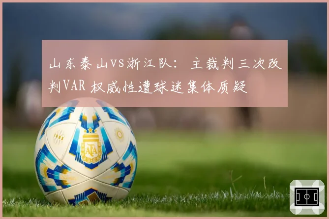 山东泰山vs浙江队:主裁判三次改判VAR 权威性遭球迷集体质疑