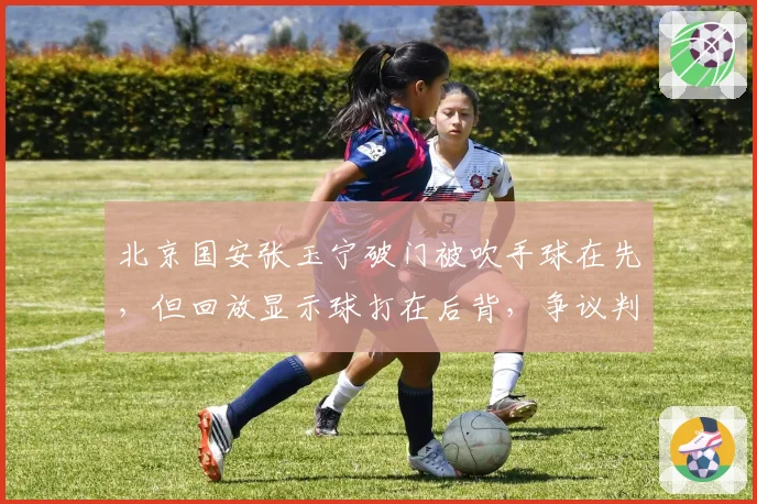北京国安张玉宁破门被吹手球在先,但回放显示球打在后背,争议判罚引发连锁反应
