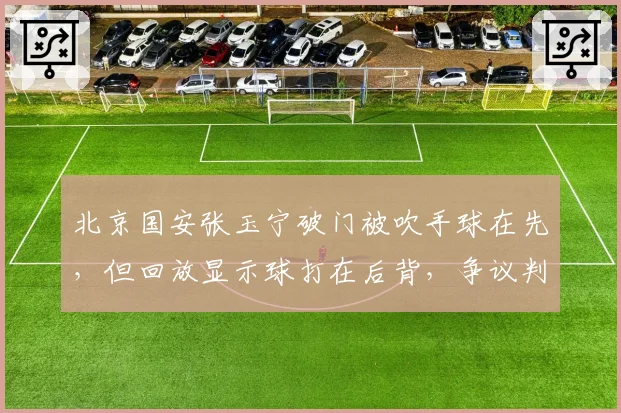 北京国安张玉宁破门被吹手球在先,但回放显示球打在后背,争议判罚引发连锁反应