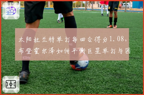 太阳杜兰特单打每回合得分1.08,布登霍尔泽如何平衡巨星单打与团队?
