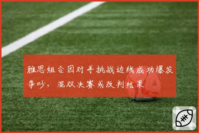 雅思组合因对手挑战边线成功爆发争吵,混双决赛或改判结果
