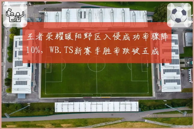 王者荣耀暖阳野区入侵成功率骤降10%,WB.TS新赛季胜率跌破五成
